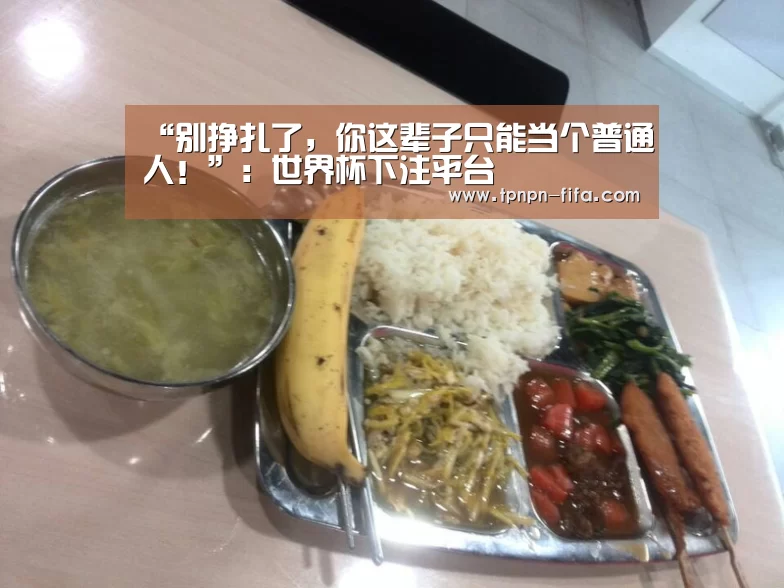 “别挣扎了,你这辈子只能当个普通人!”:世界杯下注平台(图2) 世界杯下注平台